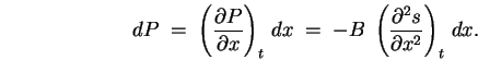 \begin{displaymath}
dP \; = \; \left(\partial P \over \partial x \right)_t \, d . . . 
 . . .  B \; \left(\partial^2 s \over \partial x^2 \right)_t \, dx .
\end{displaymath}