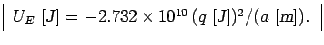 \fbox{ $U_E$~[{\sl J\/}] = $- 2.732 \times 10^{10} \,
(q$~[{\sl J\/}]$)^2 / (a$~[{\sl m\/}]). }