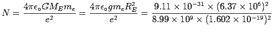 $\ds{ N = {4\pi\epsilon_\circ G M_E m_e \over e^2}
= {4\pi\epsilon_\circ g m_e . . . 
 . . . 37 \times 10^6)^2
\over 8.99 \times 10^9 \times (1.602 \times 10^{-19})^2 } }$