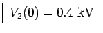 \fbox{ $V_2(0) = 0.4$~kV }