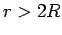 $r>2R$