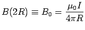 $\ds{ B(2R) \equiv B_0 =
{\mu_0 I \over 4\pi R} }$
