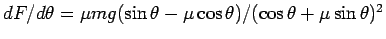 $dF/d\theta = \mu mg
(\sin\theta - \mu\cos\theta)/(\cos\theta + \mu\sin\theta)^2$