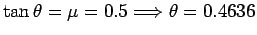$\tan\theta = \mu = 0.5\Longrightarrow \theta = 0.4636$