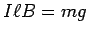 $I \ell B = mg$