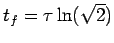 $t_f = \tau \ln(\sqrt{2})$