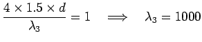 ${\displaystyle {4 \times 1.5 \times d \over \lambda_3} = 1
\quad \Longrightarrow \quad \lambda_3 = 1000}$