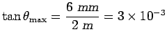 $\tan \theta_{\rm max} = {\displaystyle
{ 6 \hbox{\sl ~mm\/} \over 2 \hbox{\sl ~m\/} } } = 3 \times 10^{-3}$