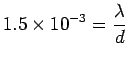 ${\displaystyle 1.5 \times 10^{-3} = {\lambda \over d} }$