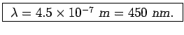 \fbox{ $\lambda = 4.5 \times 10^{-7}$~{\sl m\/} $ = 450$~{\sl nm}. }