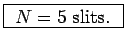 \fbox{ $N = 5$\ slits. }