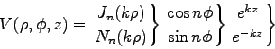 \begin{displaymath}V(\rho,\phi,z)
= \left. J_n(k \rho) \atop N_n(k \rho) \righ . . . 
 . . . op \sin n \phi \right\}
\left. e^{kz} \atop e^{-kz} \right\}
\end{displaymath}