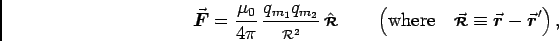 \begin{displaymath}\Vec{F}= {\mu_0 \over 4 \pi} \, {q_{m_1} q_{m_2} \over \rr^2} . . . 
 . . . where} \quad
\Vec{\rr} \equiv \Vec{r} - \Vec{r}'
\right) , \end{displaymath}