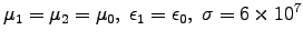 $\mu_1 = \mu_2 = \muz, \;
\epsilon_1 = \epsz, \; \sigma = 6 \times 10^7$