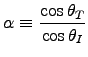 ${\displaystyle \alpha \equiv
{\cos \theta_T \over \cos \theta_I} }$