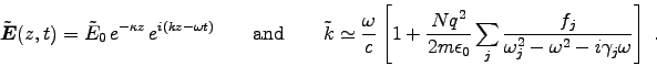 \begin{displaymath}
\tVec{E}(z,t) = \tilde{E}_0 \, e^{-\kappa z} \, e^{i(kz-\om . . . 
 . . . \over \omega_j^2 - \omega^2 - i \gamma_j \omega} \right] \; .
\end{displaymath}