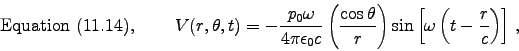 \begin{displaymath}
\hbox{\rm Equation (11.14), } \qquad
V(r,\theta,t) = - {p_0 . . . 
 . . . ght)
\sin\left[\omega\left(t - {r \over c}\right)\right] \, ,
\end{displaymath}