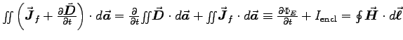 $\surfint \left( \Vec{J}_f + \DbyD{\Vec{D}}{t} \right) \cdot d\Vec{a}
= \DbyD{ . . . 
 . . . a}
\equiv \DbyD{\Phi_E}{t} + I_{\rm encl} =
\oint \Vec{H} \cdot d\Vec{\ell}$