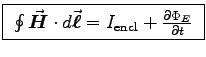 \fbox{
$\oint \Vec{H} \cdot d\Vec{\ell} = I_{\rm encl} + \DbyD{\Phi_E}{t}$\ }