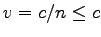$v = c/n \le c$