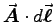 $\Vec{A}\cdot d\Vec{\ell}$