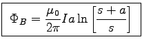 \fbox{ ${\displaystyle
\Phi_B = {\mu_0 \over 2\pi} I a \ln
\left[ s+ a \over s \right] }$\ }