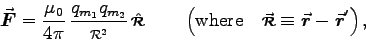 \begin{displaymath}\Vec{F}= {\mu_0 \over 4 \pi} \, {q_{m_1} q_{m_2} \over \rr^2} . . . 
 . . . where} \quad
\Vec{\rr} \equiv \Vec{r} - \Vec{r}'
\right) , \end{displaymath}