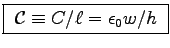 \fbox{
${\cal C} \equiv C/\ell = \epsz w/h$\ }