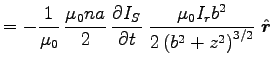 ${\displaystyle = - {1\over\muz} \, {\muz n a \over 2} \, \DbyD{I_S}{t} \;
{\muz I_r b^2 \over 2 \left(b^2 + z^2\right)^{3/2}} \; \Hat{r} }$