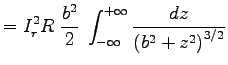 ${\displaystyle = I_r^2 R \;
{b^2 \over 2} \; \int_{-\infty}^{+\infty}
{dz \over \left(b^2 + z^2\right)^{3/2} } }$
