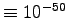 $\equiv 10^{-50}$