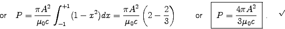 \begin{displaymath}
\hbox{\sf or ~ }
P = {\pi A^2 \over \muz c} \int_{-1}^{+1} . . . 
 . . . {\displaystyle
P = {4\pi A^2 \over 3\muz c} }$ }~. ~ \chk }
\end{displaymath}