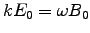 $k E_0 = \omega B_0$