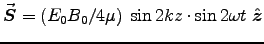$\Vec{S} = (E_0 B_0/4\mu) \; \sin 2kz \cdot
\sin 2\omega t \; \Hat{z}$