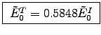 \fbox{ $\tilde{E}_0^T = 0.5848 \tilde{E}_0^I$\ }