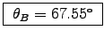 \fbox{ $\theta_B = 67.55^\circ$\ }
