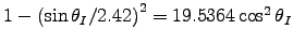 $1 - \left(\sin \theta_I / 2.42 \right)^2 = 19.5364 \cos^2 \theta_I$