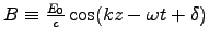 $B \equiv {E_0 \over c} \cos(kz - \omega t + \delta)$