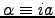 $\alpha \equiv i a$