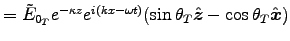 $ = \tilde{E}_{0_T} e^{-\kappa z} e^{i(kx-\omega t)}
(\sin\theta_T \Hat{z} - \cos\theta_T \Hat{x})$