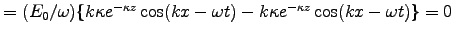 $ = (E_0/\omega)\{k\kappa e^{-\kappa z} \cos(kx-\omega t)
- k\kappa e^{-\kappa z} \cos(kx-\omega t)\} = 0$