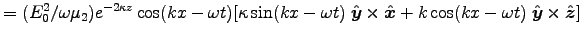 $ = (E_0^2/\omega\mu_2) e^{-2\kappa z} \cos(kx-\omega t)
[\kappa \sin(kx-\omega t) \; \Hat{y}\times\Hat{x}
+ k \cos(kx-\omega t) \; \Hat{y}\times\Hat{z}] $