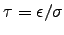 $\tau = \epsilon/\sigma$