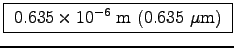 \fbox{
$0.635\times10^{-6}$~m (0.635~$\mu$m) }