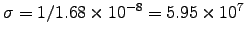 $\sigma = 1/1.68\times10^{-8}
= 5.95\times10^7$