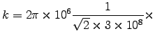 ${\displaystyle k = 2\pi\times10^6
{1\over\sqrt{2}\times3\times10^8} \times }$