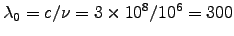 $\lambda_0 = c/\nu = 3\times10^8/10^6 = 300$