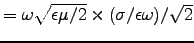 $= \omega \sqrt{\epsilon\mu/2} \times (\sigma/\epsilon\omega)/\sqrt{2}$