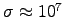 $\sigma \approx 10^7$