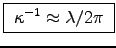 \fbox{ $\kappa^{-1}
\approx \lambda/2\pi$\ }